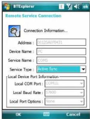 BTExplorer Remote Service Connection Connection Information... Address : 00125A089431 Device Name : PC Service Name : COMS Service Type : Active Sync Local Device Port Information Local COM Port : COM11 Local Baud Rate : 57600 Local Port Options : None OK Cancel