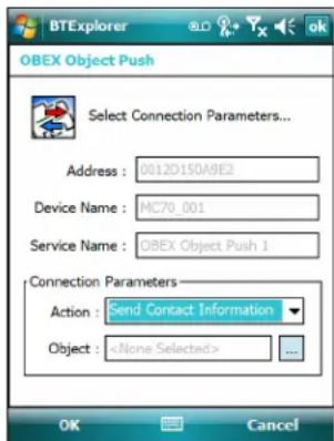 OBEX Object Push Select Connection Parameters... Address : 0012D150A9E2 Device Name : MC70_001 Service Name : OBEX Object Push 1 Connection Parameters Action : Send Contact Information Object : OK Cancel