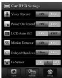 Car DVR Settings Voice Record ON OFF Power On Record ON OFF LCD Auto Off ON OFF Motion Detector ON OFF Delayed Shutdown DHRS OFF CI-Sensor 0 L OFF View album Setup