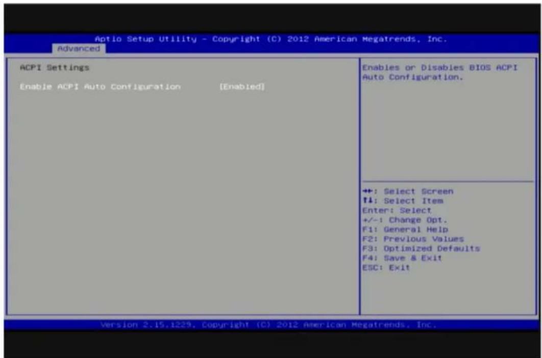 Aptio Setup Utility - Copyright (C) 2012 American Megatrends, Inc. Advanced ACPI Settings Enable ACPI Auto Configuration [Enabled] Enables or Disables BIOS ACPI Auto Configuration. +: Select Screen +: Select Item Enter: Select +/-: Change Opt. F1: General Help F2: Previous Values F3: Optimized Defaults F4: Save & Exit ESC: Exit Version 2.15.1229. Copyright (C) 2012 American Megatrends, Inc.