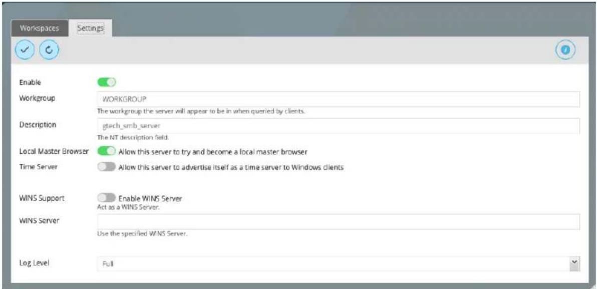 Workspaces Settings Enable Workgroup WORKGROUP The workgroup the server will appear to be in when queried by clients. Description gtech_smb_server The NT description field. Local Master Browser Allow this server to try and become a local master browser Time Server Allow this server to advertise itself as a time server to Windows clients WINS Support Enable WINS Server Act as a WINS Server. WINS Server Use the specified WINS Server. Log Level Full