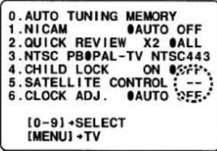 0. AUTO TUNING MEMORY 1. NICAM ●AUTO OFF 2. QUICK REVIEW X2 ●ALL 3. NTSC PB●PAL-TV NTSC443 4. CHILD LOCK ON ●OFF 5. SATELLITE CONTROL ( -- ) 6. CLOCK ADJ. ●AUTO OFF [0-9] + SELECT [MENU] + TV