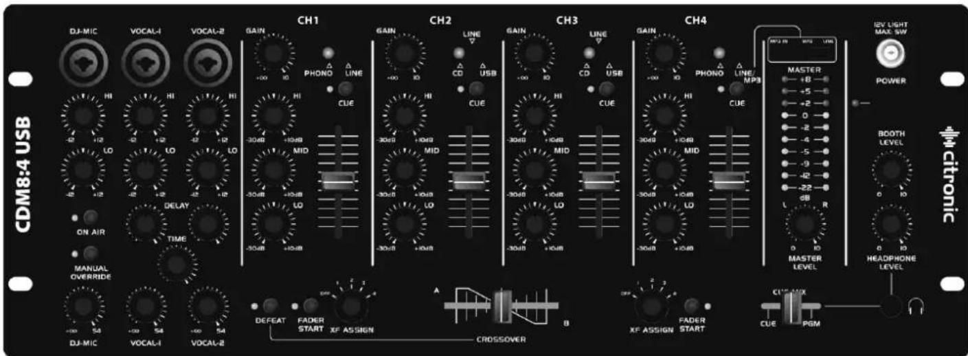CDM8:4 USB DJ-MIC VOCAL-I VOCAL-2 CH1 GAIN +00 10 PHONO LINE HI CUE -30dB +10dB LO -30dB +10dB LO -30dB +10dB LO -30dB +10dB ON AIR MANUAL OVERRIDE TIME -30dB +10dB DELEY -30dB +10dB DJ-MIC VOCAL-I VOCAL-2 CH2 GAIN +00 10 CD USB HI CUE -30dB +10dB LO -30dB +10dB LO -30dB +10dB CH3 GAIN +00 10 CD USB HI CUE -30dB +10dB LO -30dB +10dB LO -30dB +10dB CH4 GAIN +00 10 PHONO LINE/MPB HI CUE -30dB +10dB LO -30dB +10dB LO -30dB +10dB MASTER +8 +5 +2 0 -2 -4 -5 -9 -22 L R POWER IBV LIGHT MAX. SW BEOTH LEVEL HEADPHONE LEVEL CXTRONIC