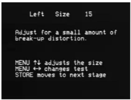Left Size 15 Adjust for a small amount of break-up distortion. MENU ↑↓ adjusts the size MENU ↔ changes test STORE moves to next stage