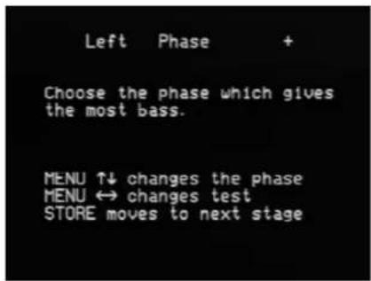 Left Phase + Choose the phase which gives the most bass. MENU ↑↓ changes the phase MENU ↔ changes test STORE moves to next stage