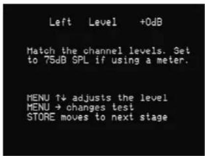 Left Level +0dB Match the channel levels. Get to 75dB SPL if using a meter. MENU ↑↓ adjusts the level MENU → changes test STORE moves to next stage