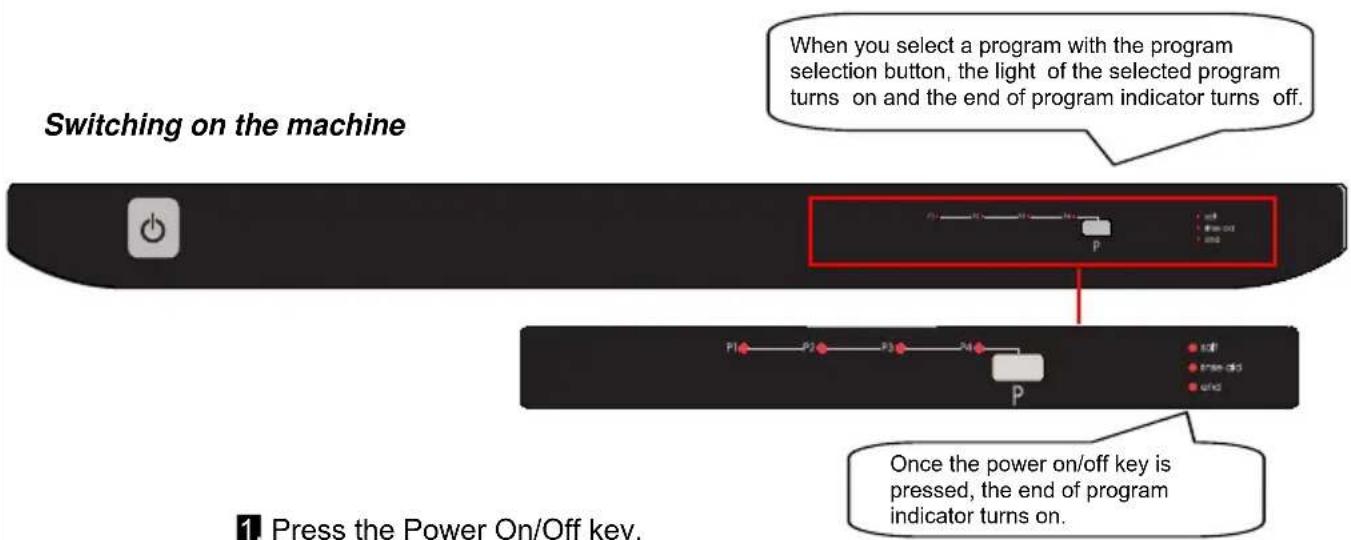 Switching on the machine When you select a program with the program selection button, the light of the selected program turns on and the end of program indicator turns off. P P1 P2 P3 P4 N P P P P Once the power on/off key is pressed, the end of program indicator turns on. 1. Press the Power On/Off key.
