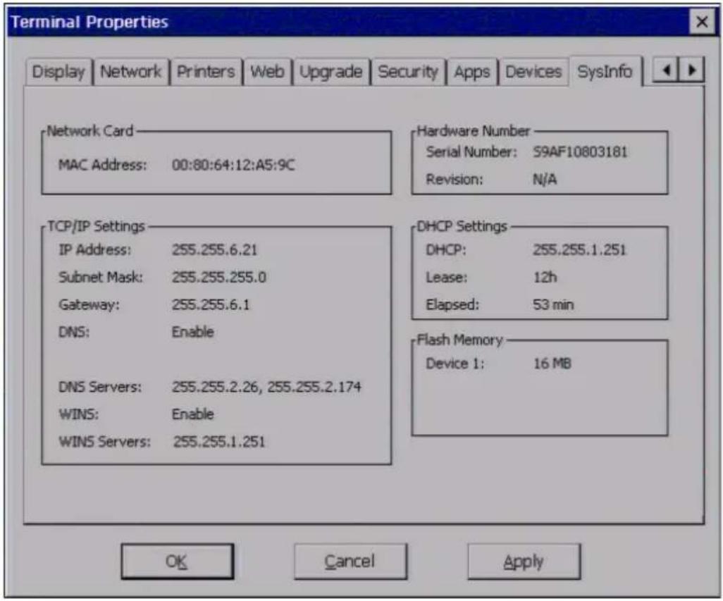 Terminal Properties Display Network Printers Web Upgrade Security Apps Devices SysInfo Network Card MAC Address: 00:80:64:12:A5:9C Hardware Number Serial Number: S9AF10803181 Revision: N/A TCP/IP Settings IP Address: 255.255.6.21 Subnet Mask: 255.255.255.0 Gateway: 255.255.6.1 DNS: Enable DNS Servers: 255.255.2.26, 255.255.2.174 WINS: Enable WINS Servers: 255.255.1.251 DHCP Settings DHCP: 255.255.1.251 Lease: 12h Elapsed: 53 min Flash Memory Device 1: 16 MB OK Cancel Apply