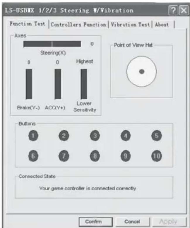 LS-USBIX 1/2/3 Steering V/Vibration Function Test | Controllers Function | Vibration Test | About | Axes 0 Steering(X) 0 0 Highest Brake(Y-) ACC(Y+) Lower Sensitivity Point of View Hat Buttons 1 2 3 4 5 6 7 8 9 10 Connected State Your game controller is connected correctly. Confirm Cancel Apply