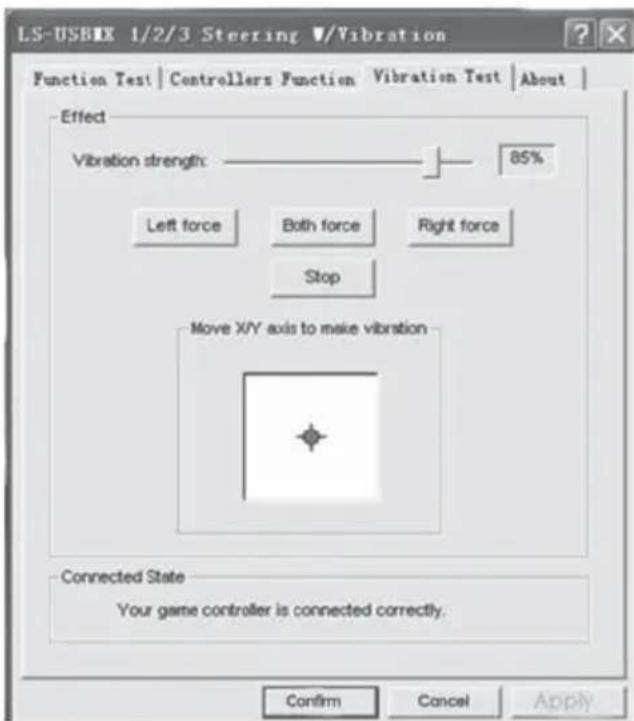 LS-USBIX 1/2/3 Steering V/Vibration Function Test | Controllers Function | Vibration Test | About | Effect Vibration strength: 85% Left force Both force Right force Stop Move X/Y axis to make vibration Connected State Your game controller is connected correctly. Confirm Cancel Apply