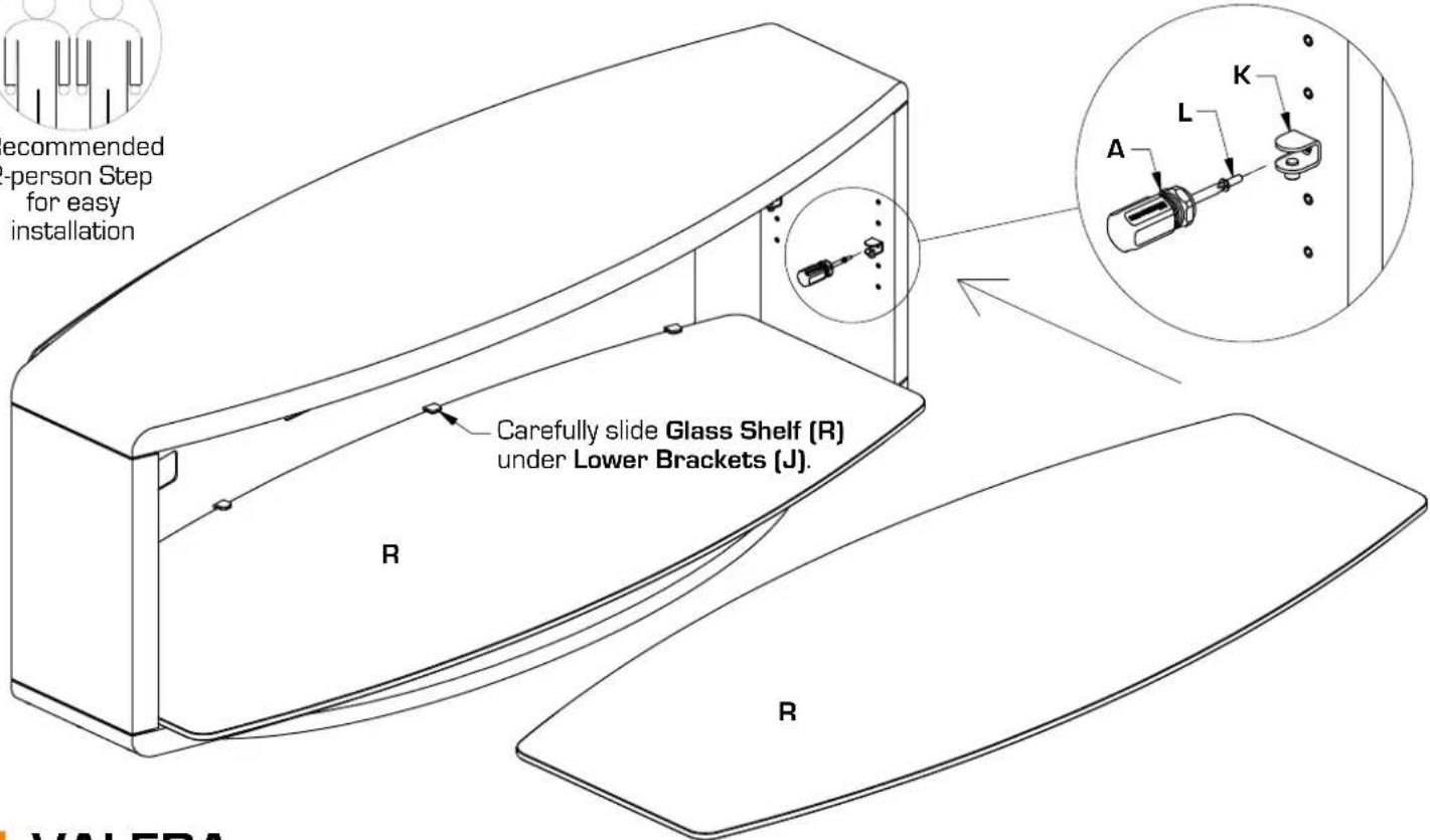 recommended -person Step for easy installation Carefully slide Glass Shelf (R) under Lower Brackets (J). R R A L K