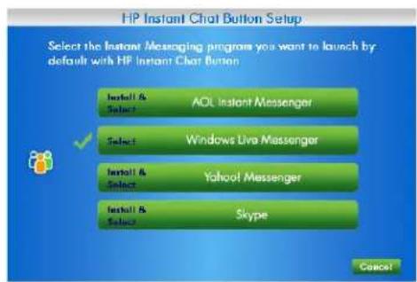 HP Instant Chat Button Setup Select the Instant Messaging program you want to launch by default with HP Instant Chat Button Install & Select AOL Instant Messenger Select Windows Live Messenger Install & Select Yahoo! Messenger Install & Select Skype Cancel