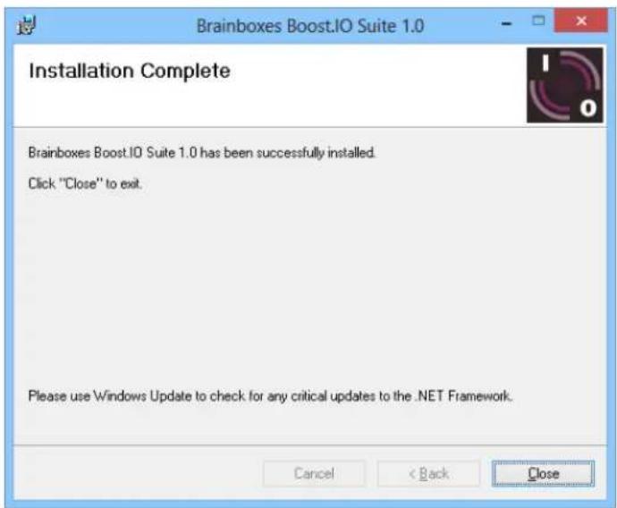 Brainboxes Boost.IO Suite 1.0 Installation Complete Brainboxes Boost.IO Suite 1.0 has been successfully installed. Click "Close" to exit. Please use Windows Update to check for any critical updates to the .NET Framework. Cancel < Back Close
