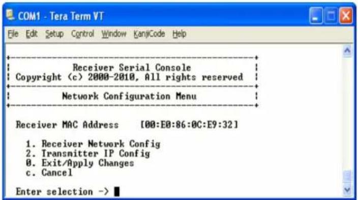 COM1 - Tera Term VT File Edit Setup Control Window KanjCode Help Receiver Serial Console Copyright (c) 2000-2010, All rights reserved Network Configuration Menu Receiver MAC Address [00:E0:86:0C:E9:32] 1. Receiver Network Config 2. Transmitter IP Config 3. Exit/Apply Changes 4. Cancel Enter selection -> ■