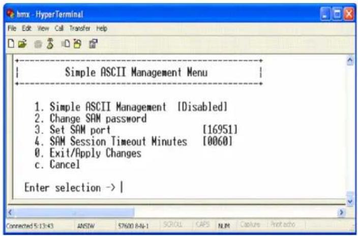 Simple ASCII Management Menu 1. Simple ASCII Management [Disabled] 2. Change SAM password 3. Set SAM port [16951] 4. SAM Session Timeout Minutes [0060] 0. Exit/Apply Changes c. Cancel Enter selection -> |