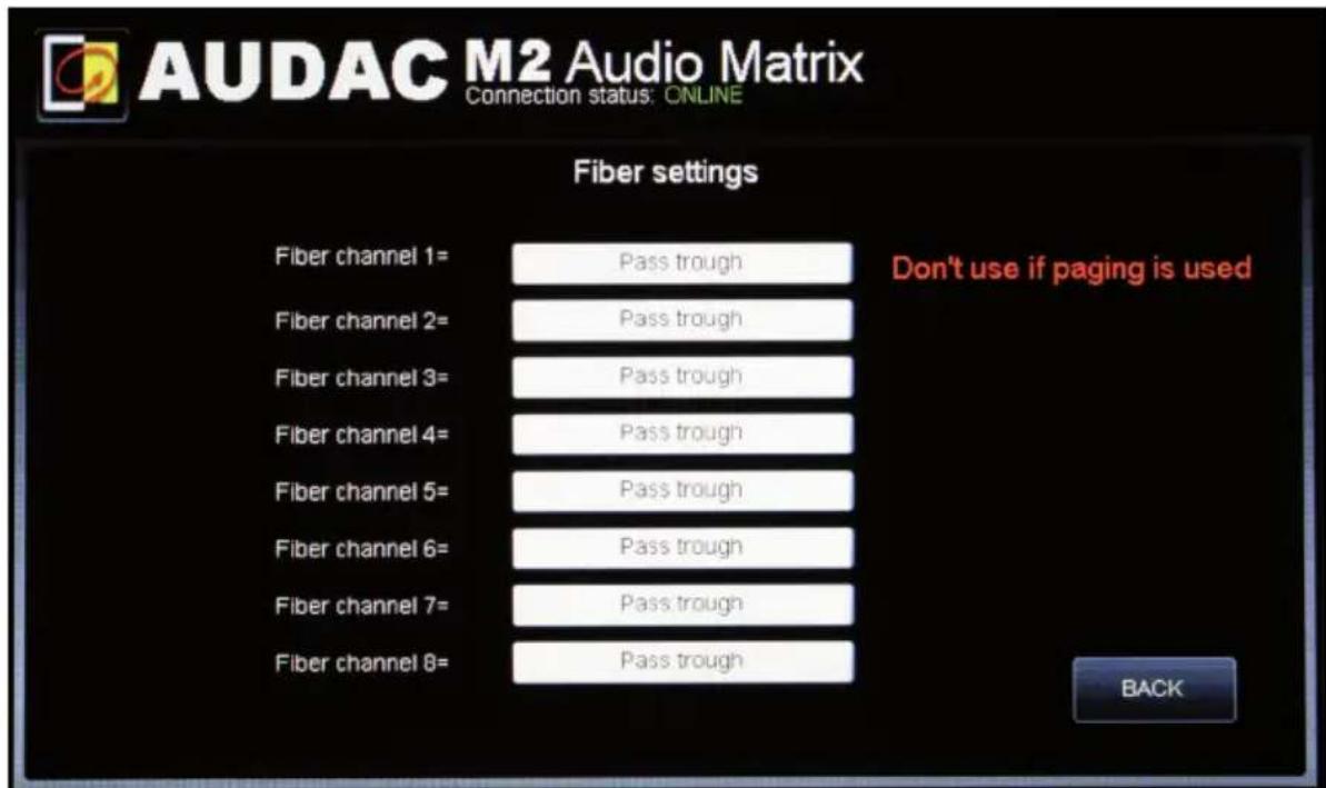 AUDAC M2 Audio Matrix Connection status: ONLINE Fiber settings Fiber channel 1= Pass trough Don't use if paging is used Fiber channel 2= Pass trough Fiber channel 3= Pass trough Fiber channel 4= Pass trough Fiber channel 5= Pass trough Fiber channel 6= Pass trough Fiber channel 7= Pass trough Fiber channel 8= Pass trough BACK