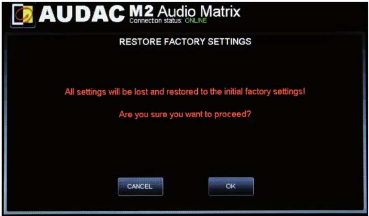 AUDAC M2 Audio Matrix Connection status: ONLINE RESTORE FACTORY SETTINGS All settings will be lost and restored to the initial factory settings! Are you sure you want to proceed? CANCEL OK