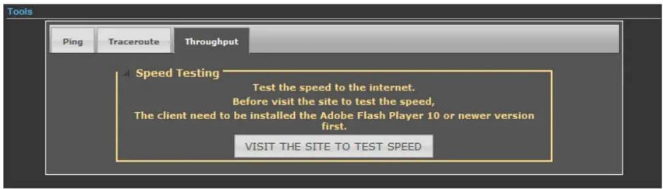 Tools Ping Traceroute Throughput Speed Testing Test the speed to the internet. Before visit the site to test the speed, The client need to be installed the Adobe Flash Player 10 or newer version first. VISIT THE SITE TO TEST SPEED