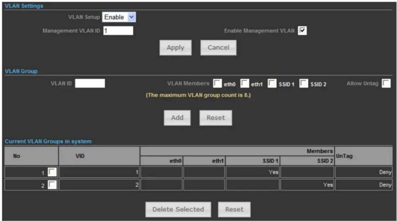 VLAN Settings VLAN Setup Enable Management VLAN ID 1 Enable Management VLAN ✓ Apply Cancel VLAN Group VLAN ID VLAN Members eth0 eth1 SSID 1 SSID 2 Allow Untag (The maximum VLAN group count is 8.) Add Reset Current VLAN Groups in system No VID Members UnTag eth0 eth1 SSID 1 SSID 2 1 1 Yes Deny 2 2 Yes Deny Delete Selected Reset