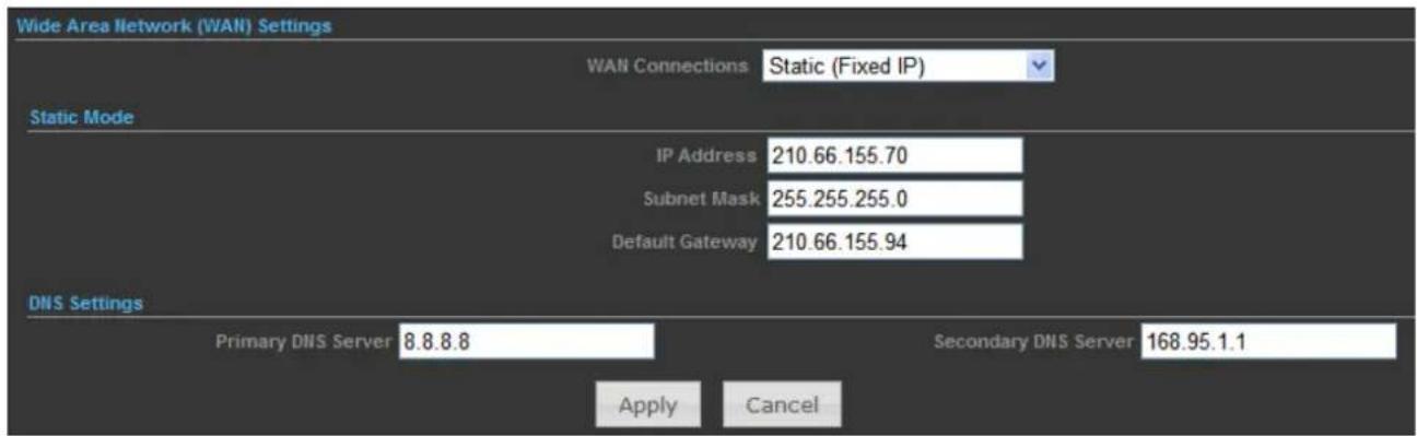 Wide Area Network (WAN) Settings WAN Connections Static (Fixed IP) Static Mode IP Address 210.66.155.70 Subnet Mask 255.255.255.0 Default Gateway 210.66.155.94 DNS Settings Primary DNS Server 8.8.8.8 Secondary DNS Server 168.95.1.1 Apply Cancel