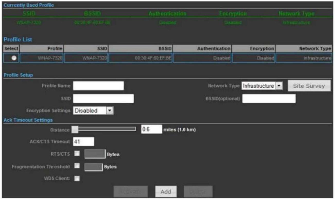 Currently Used Profile SSID BSSID Authentication Encryption Network Type WNAP-7320 00:30:4F 60 EF BE Disabled Disabled Indostructure Profile List Select Profile SSID BSSID Authentication Encryption Network Type ● WNAP-7320 WNAP-7320 00:30:4F 60 EF BE Disabled Disabled Indostructure Profile Setup Profile Name Network Type Infrastructure Site Survey SSID BSSID(optional) Encryption Settings Disabled Ack Timeout Settings Distance 0.6 miles (1.0 km) ACK/CTS Timeout 41 RTS/CTS Bytes Fragmentation Threshold Bytes WDS Client Add Digital