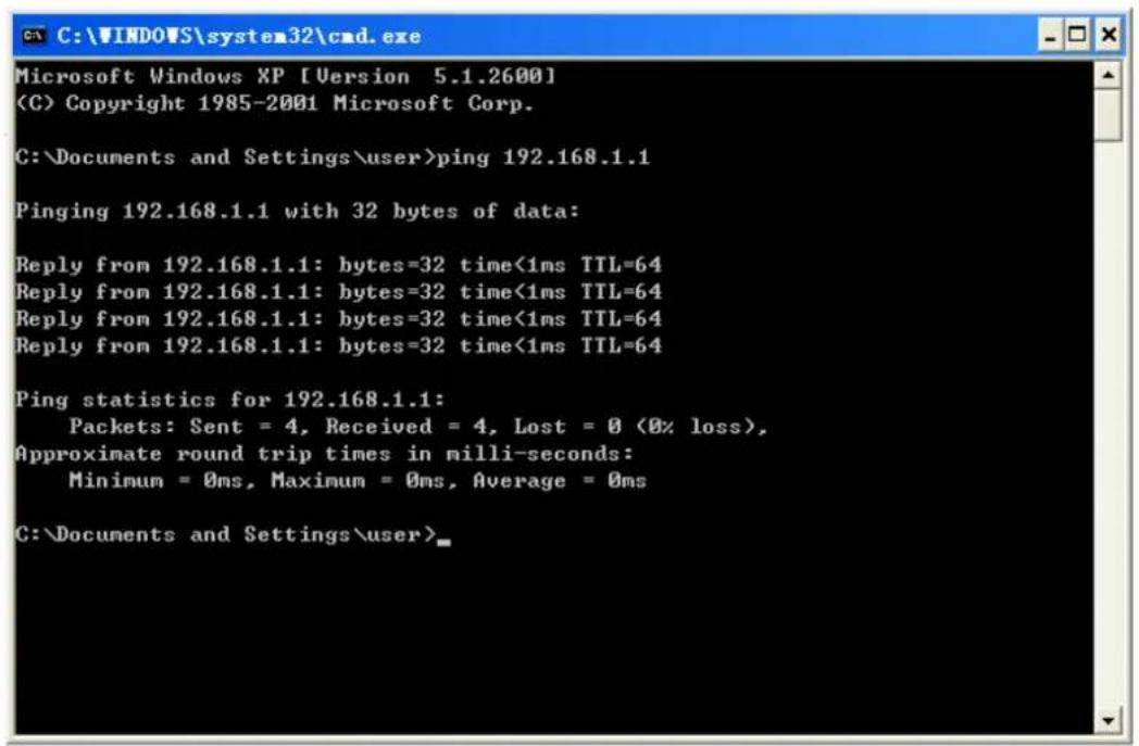 C:\WINDOWS\system32\cmd.exe Microsoft Windows XP [Version 5.1.2600] (C) Copyright 1985-2001 Microsoft Corp. C:\Documents and Settings\user>ping 192.168.1.1 Pinging 192.168.1.1 with 32 bytes of data: Reply from 192.168.1.1: bytes=32 time<1ms TTL=64 Reply from 192.168.1.1: bytes=32 time<1ms TTL=64 Reply from 192.168.1.1: bytes=32 time<1ms TTL=64 Reply from 192.168.1.1: bytes=32 time<1ms TTL=64 Ping statistics for 192.168.1.1: Packets: Sent = 4, Received = 4, Lost = 0 (0% loss), Approximate round trip times in milli-seconds: Minimum = 0ms, Maximum = 0ms, Average = 0ms C:\Documents and Settings\user>