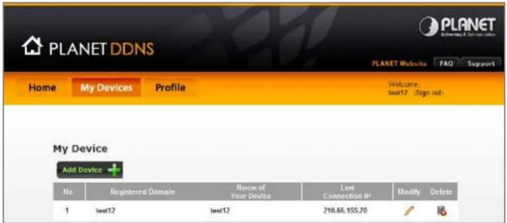 PLANET DDNS PLANET Website FAQ Support Home My Devices Profile Welcome Last12 Sign out My Device Add Device + No. Registered Domain Name of Your Device Last Connection IP Modify Delete 1 Last12 Last12 210.65.155.70