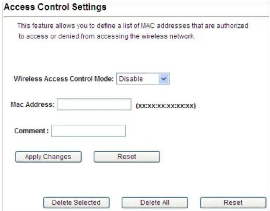 Access Control Settings This feature allows you to define a list of MAC addresses that are authorized to access or denied from accessing the wireless network. Wireless Access Control Mode: Disable Mac Address: (xx:xx:xx:xx:xx:xx) Comment : Apply Changes Reset Delete Selected Delete All Reset