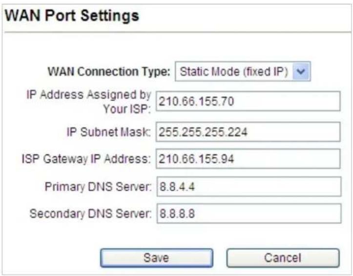 WAN Port Settings WAN Connection Type: Static Mode (fixed IP) IP Address Assigned by 210.66.155.70 Your ISP: IP Subnet Mask: 255.255.255.224 ISP Gateway IP Address: 210.66.155.94 Primary DNS Server: 8.8.4.4 Secondary DNS Server: 8.8.8.8 Save Cancel
