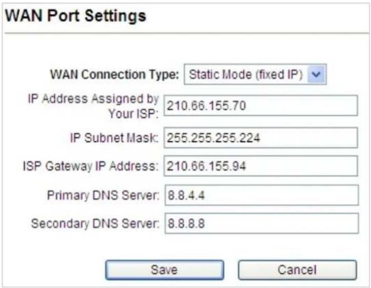 WAN Port Settings WAN Connection Type: Static Mode (fixed IP) IP Address Assigned by Your ISP: 210.66.155.70 IP Subnet Mask: 255.255.255.224 ISP Gateway IP Address: 210.66.155.94 Primary DNS Server: 8.8.4.4 Secondary DNS Server: 8.8.8.8 Save Cancel