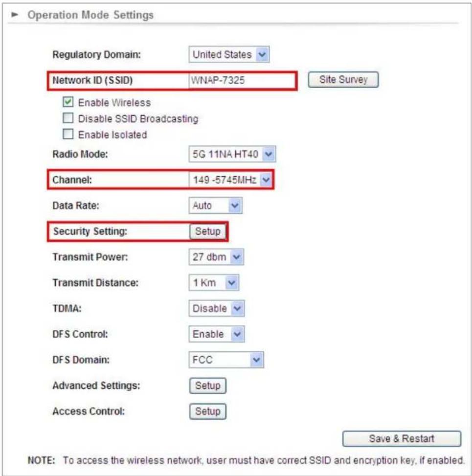 Operation Mode Settings Regulatory Domain: United States Network ID (SSID) WNAP-7325 Site Survey Enable Wireless Disable SSID Broadcasting Enable Isolated Radio Mode: 5G 11NA HT40 Channel: 149 -5745MHz Data Rate: Auto Security Setting: Setup Transmit Power: 27 dbm Transmit Distance: 1 Km TDMA: Disable DFS Control: Enable DFS Domain: FCC Advanced Settings: Setup Access Control: Setup Save & Restart NOTE: To access the wireless network, user must have correct SSID and encryption key, if enabled.