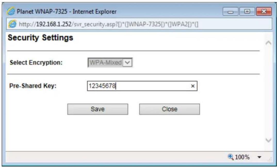 Planet WNAP-7325 - Internet Explorer http://192.168.1.252/svr_security.asp?()*()WNAIP-7325[]*()WPA2[]*() Security Settings Select Encryption: WPA-Mixed Pre-Shared Key: 12345678 Save Close 100%