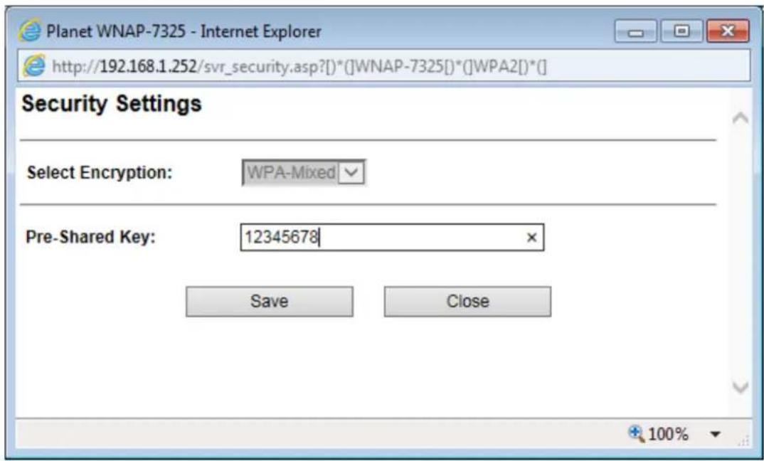 Planet WNAP-7325 - Internet Explorer http://192.168.1.252/svr_security.asp?()*()WNAp-7325[]*()WPA2[]*[] Security Settings Select Encryption: WPA-Mixed Pre-Shared Key: 12345678 Save Close 100%