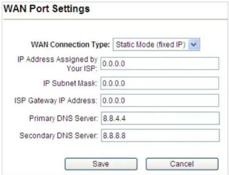 WAN Port Settings WAN Connection Type: Static Mode (fixed IP) IP Address Assigned by 0.0.0.0 Your ISP: IP Subnet Mask: 0.0.0.0 ISP Gateway IP Address: 0.0.0.0 Primary DNS Server: 8.8.4.4 Secondary DNS Server: 8.8.8.8 Save Cancel