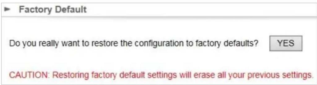 Factory Default Do you really want to restore the configuration to factory defaults? YES CAUTION: Restoring factory default settings will erase all your previous settings.
