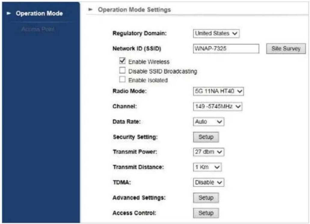 Operation Mode Access Point ▶ Operation Mode Settings Regulatory Domain: United States Network ID (SSID) WNAP-7325 Site Survey ✓ Enable Wireless □ Disable SSID Broadcasting □ Enable Isolated Radio Mode: 5G 11NA HT40 Channel: 149 -5745MHz Data Rate: Auto Security Setting: Setup Transmit Power: 27 dbm Transmit Distance: 1 Km TDMA: Disable Advanced Settings: Setup Access Control: Setup