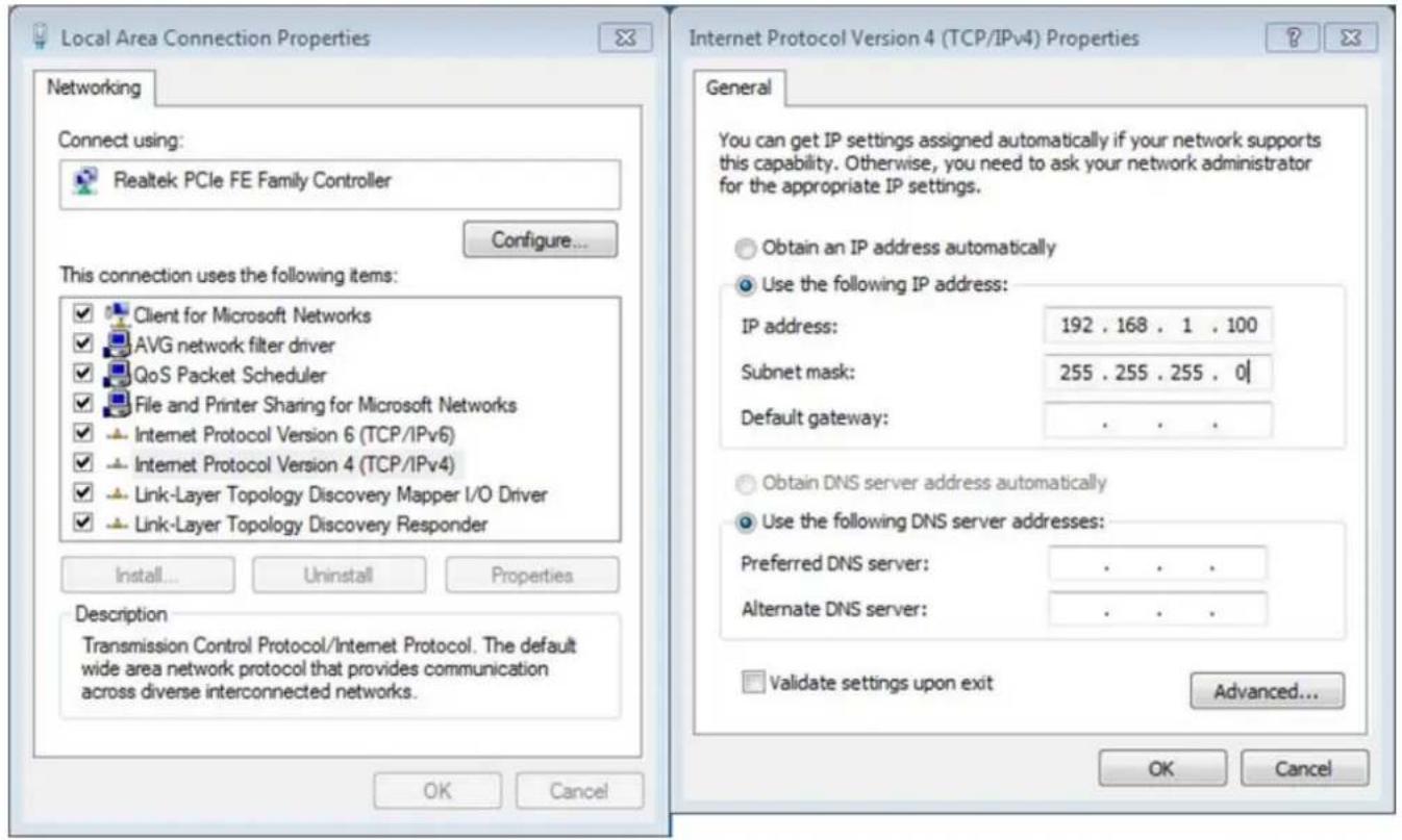Local Area Connection Properties Networking Connect using: Realtek PCIe FE Family Controller Configure... This connection uses the following items: Client for Microsoft Networks AVG network filter driver QoS Packet Scheduler File and Printer Sharing for Microsoft Networks Internet Protocol Version 6 (TCP/IPv6) Internet Protocol Version 4 (TCP/IPv4) Link-Layer Topology Discovery Mapper I/O Driver Link-Layer Topology Discovery Responder Install... Uninstall Properties Description Transmission Control Protocol/Internet Protocol. The default wide area network protocol that provides communication across diverse interconnected networks. Internet Protocol Version 4 (TCP/IPv4) Properties General You can get IP settings assigned automatically if your network supports this capability. Otherwise, you need to ask your network administrator for the appropriate IP settings. Obtain an IP address automatically Use the following IP address: IP address: 192 . 168 . 1 . 100 Subnet mask: 255 . 255 . 255 . 0 | Default gateway: . Obtain DNS server address automatically Use the following DNS server addresses: Preferred DNS server: . Alternate DNS server: . Validate settings upon exit Advanced... OK Cancel Internet Protocol Version 4 (TCP/IPv4) Properties OK Cancel