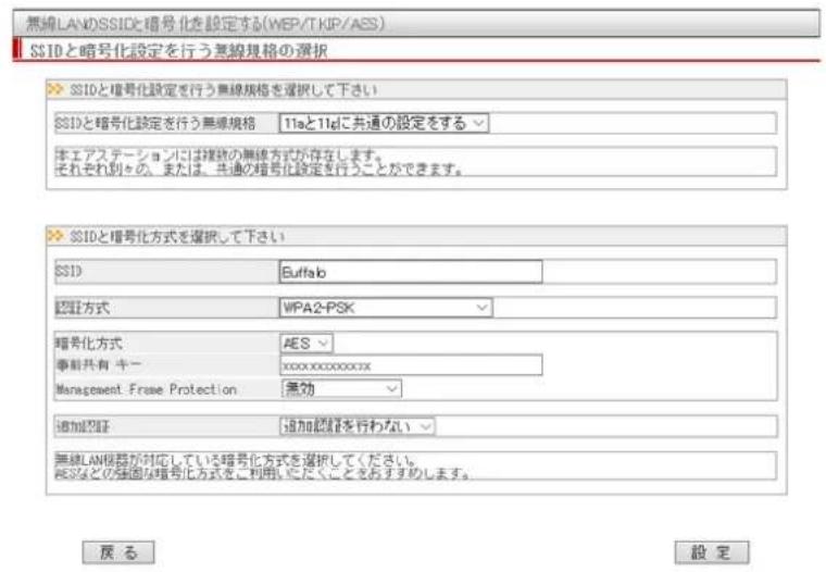 無線LANのSSIDと暗号化を設定する(WEP/TKIP/ASS) SSIDと暗号化設定を行う無線規格の選択 SSIDと暗号化設定を行う無線規格を選択して下さい SSIDと暗号化設定を行う無線規格 11aと11dに共通の設定をする 本エアステーションには複数の無線方式が存在します。 それぞれ別の、または、共通の暗号化設定を行うことができます。 SSIDと暗号化方式を選択して下さい SSID Buffalo 認証方式 WPA2-PSK 暗号化方式 AES 事前共有 キーXXXXXXXXXX Management Frame Protection 無効 追加認証 追加認証を行わない 無線LAN機器が対応している暗号化方式を選択してください。 这些などの強固な暗号化方式をご利用いただくことをおすすめします。 戻る 設定