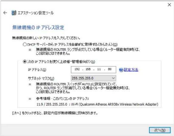 エアステーション設定ツール 無線親機の IP アドレス設定 無線親機の新しい IP アドレスを入力してください。 ○ DHCP サーバーから IP アドレスを自動的に取得する(かんたん)(Q) ※ 無線親機の ROUTER ランプが点灯している場合(ルーター機能有効時)は、 この設定にはできません。 ● 次の IP アドレスを使く上級者・管理者向け(S) IP アドレス(I) 192 , 158 , 11 , 80 サブネット マスク(U) 255.255.255.0 設定方法 ※ 無線親機の ROUTER スイッチが「AUTO」に設定されていて、 かつ、ROUTER ランプが消灯している場合(ルーター機能無効時)は、 この設定にはできません。 ※ 参考情報 - このパソコンの IP アドレス: 11.9 / 255.255.255.0 : Wi-Fi (Qualcomm Atheros AR938x Wireless Network Adapter) [タヘ] をクリックすると、設定内容が無線親機に反映されます。 次へ(N)
