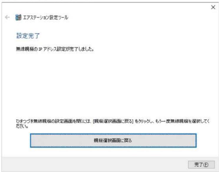 エアステーション設定ツール 設定完了 無線視機の IP アドレス設定が完了しました。 ひきつづき無線視機の設定画面を開くには、[観帳選択画面に戻る] をクリックし、もう一度無線視機を選択してください。 観帳選択画面に戻る 完了(E)