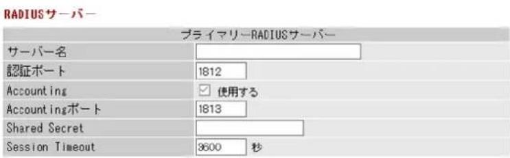 RADIUSサーバー プライマリーRADIUSサーバー サーバー名 認証ポート 1812 Accounting 使用する Accountingポート 1813 Shared Secret Session Timeout 3600 秒
