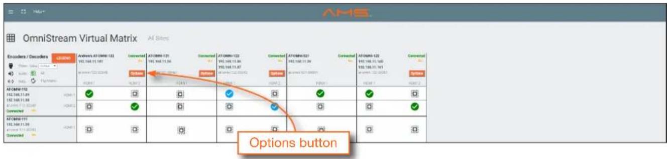 OmniStream Virtual Matrix All Sites Encoders / Decoders L00M0 Anivers ATGMM-122 192.168.11.581 Connected ATGMM-121 192.168.11.58 Connected ATGMM-122 192.168.11.58 Connected ATGMM-123 192.168.11.58 Connected ATGMM-124 192.168.11.58 Connected ATGMM-125 192.168.11.58 Connected ATGMM-126 192.168.11.58 Connected ATGMM-127 192.168.11.58 Connected ATGMM-128 192.168.11.58 Connected ATGMM-129 192.168.11.58 Connected ATGMM-130 192.168.11.58 Connected ATGMM-131 192.168.11.58 Connected ATGMM-132 192.168.11.58 Connected ATGMM-133 192.168.11.58 Connected Options button