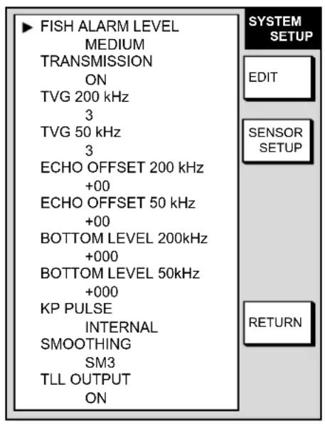 FISH ALARM LEVEL MEDIUM TRANSMISSION ON TVG 200 kHz 3 TVG 50 kHz 3 ECHO OFFSET 200 kHz +00 ECHO OFFSET 50 kHz +00 BOTTOM LEVEL 200kHz +000 BOTTOM LEVEL 50kHz +000 KP PULSE INTERNAL SMOOTHING SM3 TLL OUTPUT ON SYSTEM SETUP EDIT SENSOR SETUP RETURN