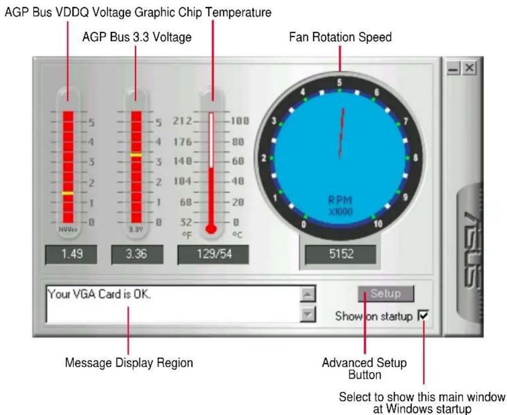 AGP Bus VDDQ Voltage Graphic Chip Temperature AGP Bus 3.3 Voltage Fan Rotation Speed 1.49 3.36 129/54 5152 Your VGA Card is OK. Setup Show on startup ✓ Message Display Region Advanced Setup Button Select to show this main window at Windows startup