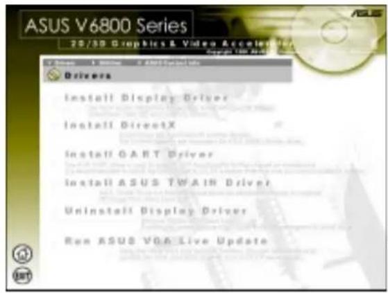 ASUS V6800 Series 25/30 Graphics & Video Accelerator Copyright © 19th Anniversary V-Drive Driver Install Display Driver Install DirectX Install GART Driver Install ASUS TWAIN Driver Uninstall Display Driver Run ASUS V6& Live Update