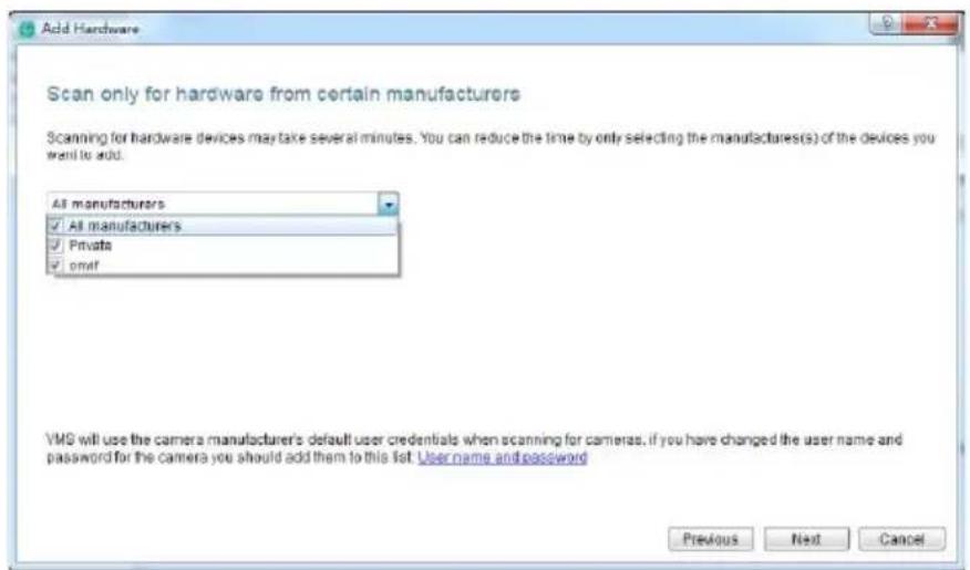 Add Hardware Scan only for hardware from certain manufacturers Scanning for hardware devices may take several minutes. You can reduce the time by only selecting the manufactures(s) of the devices you want to add. All manufacturers ✓ All manufacturers ✓ Private ✓ omif VMS will use the camera manufacturer's default user credentials when scanning for cameras, if you have changed the user name and password for the camera you should add them to this list User name and password Previous Next Cancel