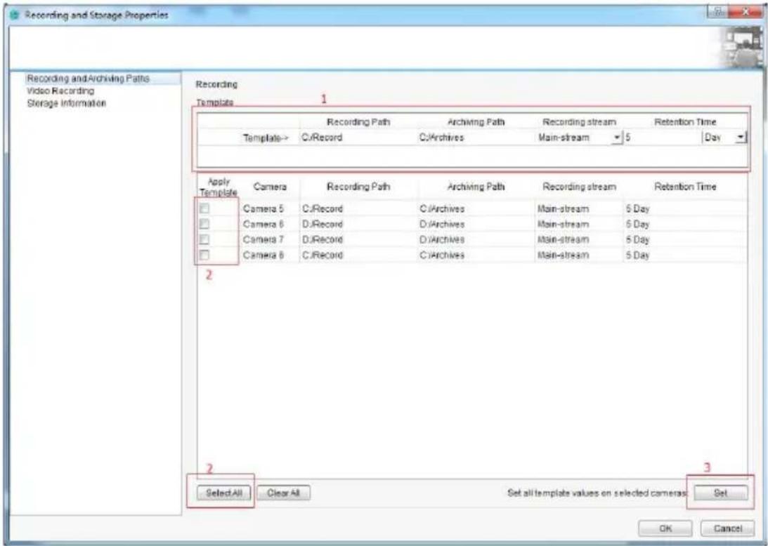 Recording and Storage Properties Recording and Archiving Paths Video Recording Storage Information Recording Template 1 Recording Path Archiving Path Recording stream Retention Time Template-> C:\Record C:\Archives Main-stream 5 Day Apply Template Camera Recording Path Archiving Path Recording stream Retention Time □ Camera 5 C:\Record C:\Archives Main-stream 5 Day □ Camera 6 D:\Record D:\Archives Main-stream 6 Day □ Camera 7 D:\Record D:\Archives Main-stream 5 Day □ Camera 8 C:\Record C:\Archives Main-stream 5 Day 2 3 Select All Clear All Set all template values on selected cameras Set OK Cancel