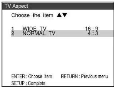 TV Aspect Choose the item ▲▼ 1 WIDE TV 16:9 2 NORMAL TV 4:3 ENTER : Choose item RETURN : Previous menu SETUP : Complete