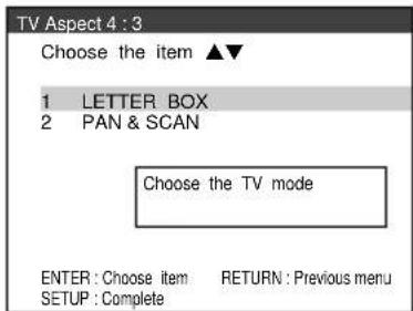 TV Aspect 4 : 3 Choose the item ▲▼ 1 LETTER BOX 2 PAN & SCAN Choose the TV mode ENTER : Choose item RETURN : Previous menu SETUP : Complete