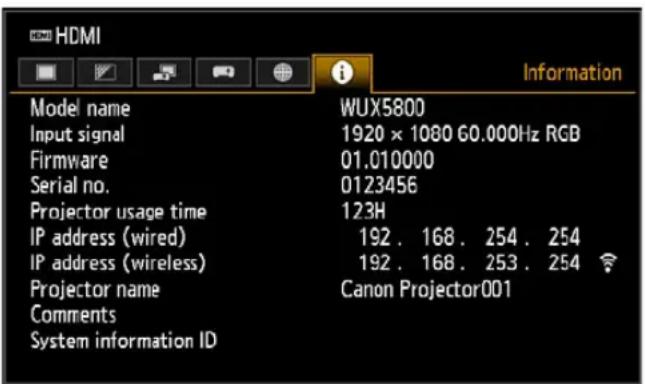 HDMI Model name Input signal Firmware Serial no. Projector usage time IP address (wired) IP address (wireless) Projector name Comments System information ID WUX5800 1920 × 1080 60.000Hz RGB 01.010000 0123456 123H 192 . 168 . 254 . 254 192 . 168 . 253 . 254 Canon Projector001 Information